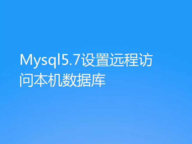 Mysql5.7设置远程访问本机数据库