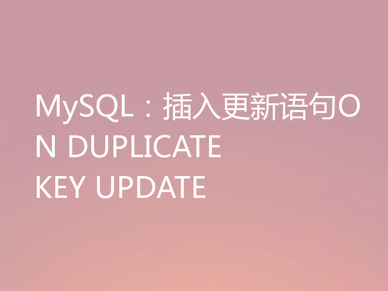MySQL:插入更新语句ON DUPLICATE KEY UPDATE