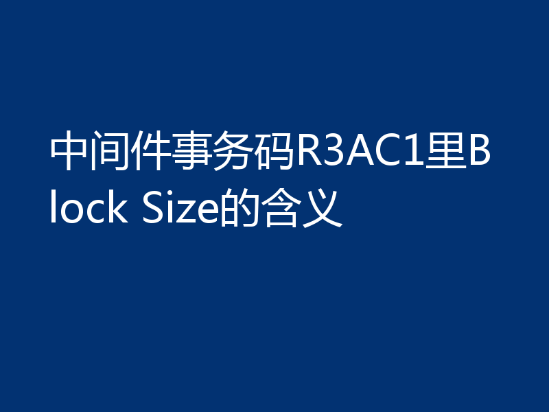 中间件事务码R3AC1里Block Size的含义