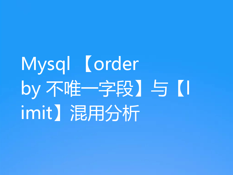 Mysql 【order by 不唯一字段】与【limit】混用分析
