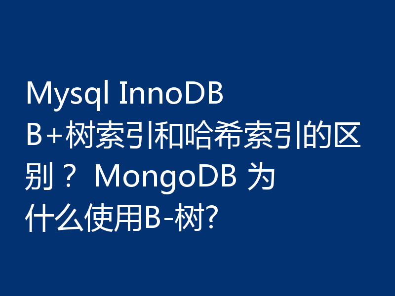 Mysql InnoDB B+树索引和哈希索引的区别? MongoDB 为什么使用B-树?