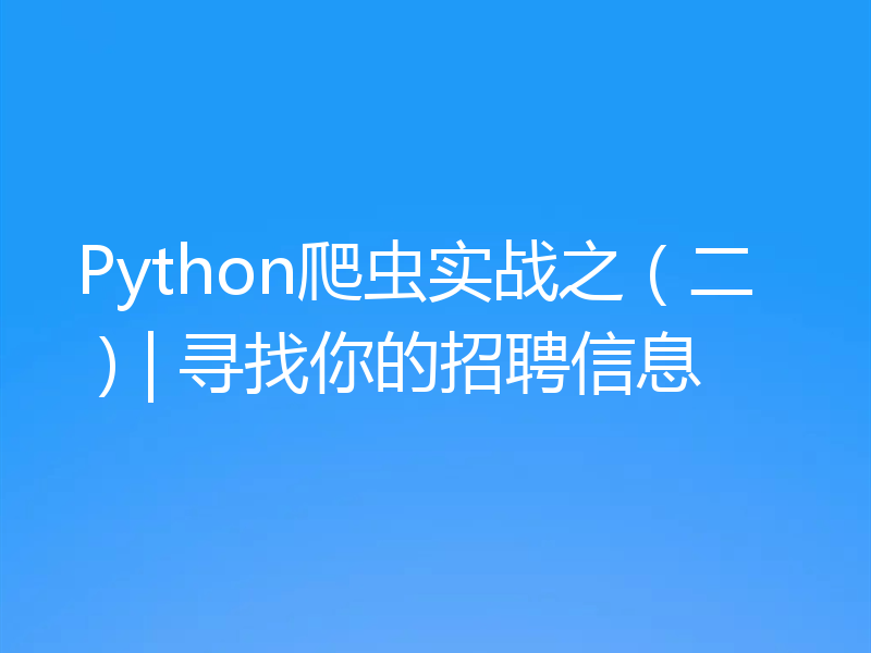 Python爬虫实战之(二)| 寻找你的招聘信息