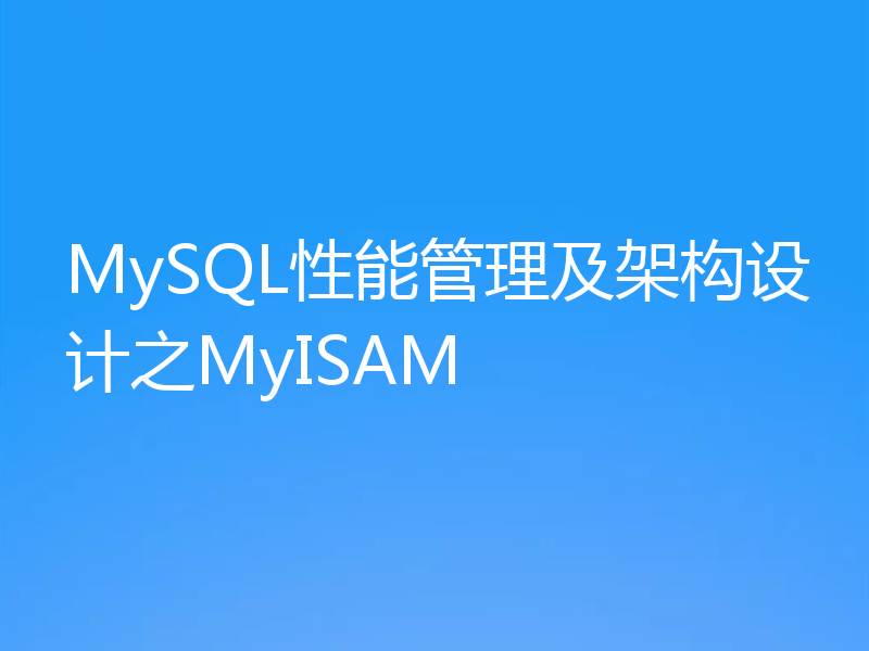 MySQL性能管理及架构设计之MyISAM