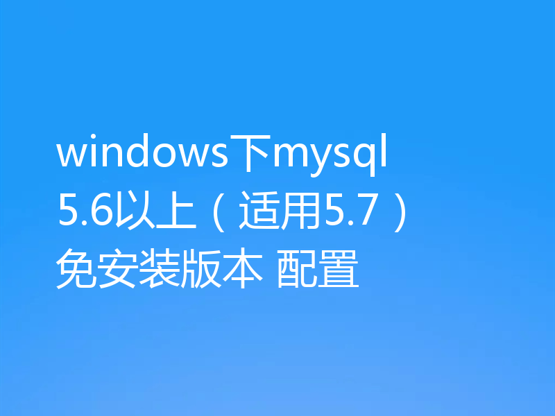windows下mysql5.6以上(适用5.7)免安装版本 配置