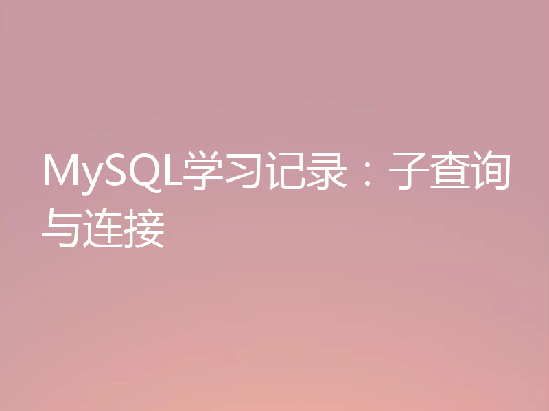 MySQL学习记录:子查询与连接