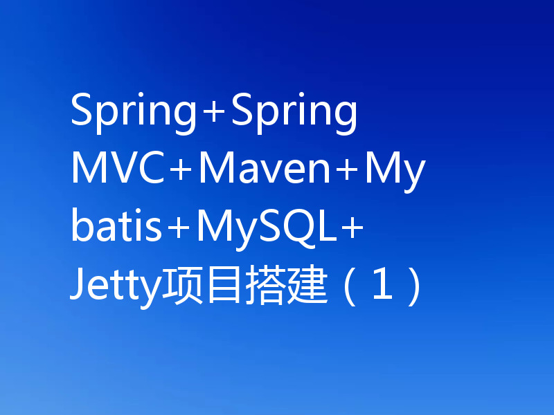 Spring+SpringMVC+Maven+Mybatis+MySQL+Jetty项目搭建(1)