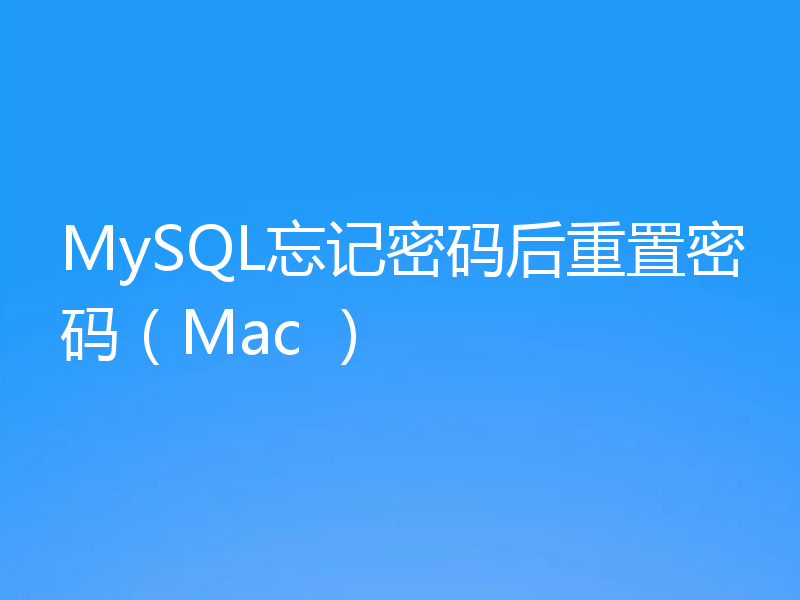 MySQL忘记密码后重置密码(Mac )