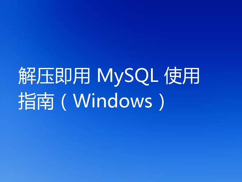 解压即用 MySQL 使用指南(Windows)