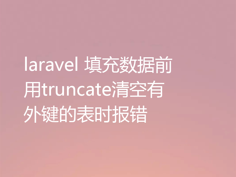 laravel 填充数据前用truncate清空有外键的表时报错