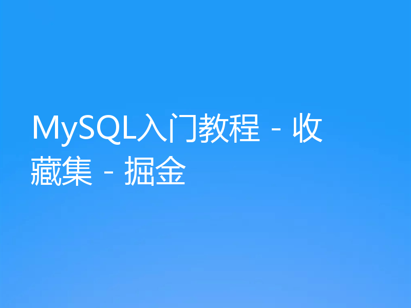 MySQL入门教程 - 收藏集 - 掘金