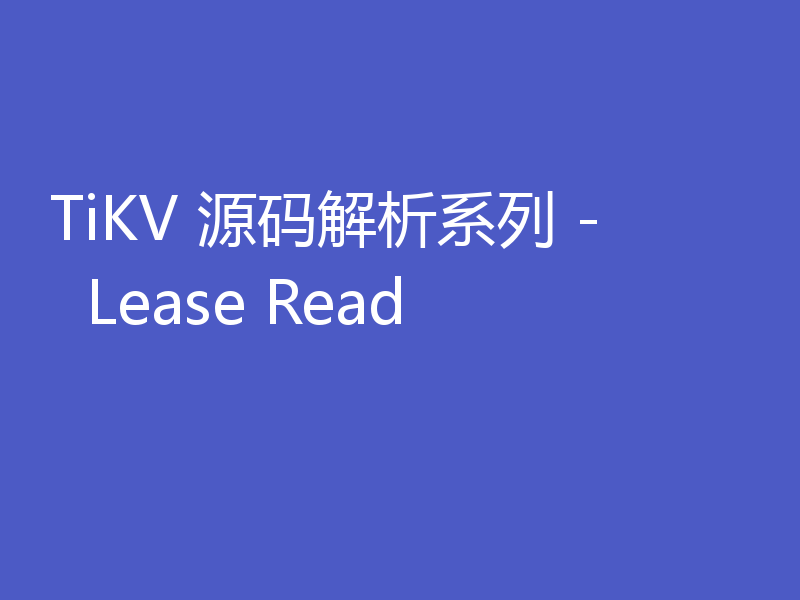 TiKV 源码解析系列 - Lease Read