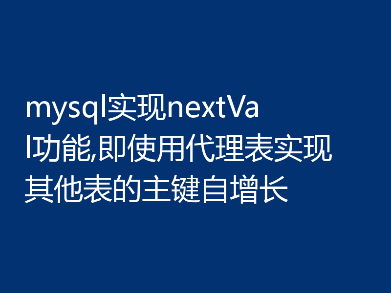 mysql实现nextVal功能,即使用代理表实现其他表的主键自增长