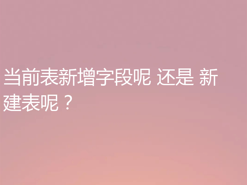 当前表新增字段呢 还是 新建表呢?