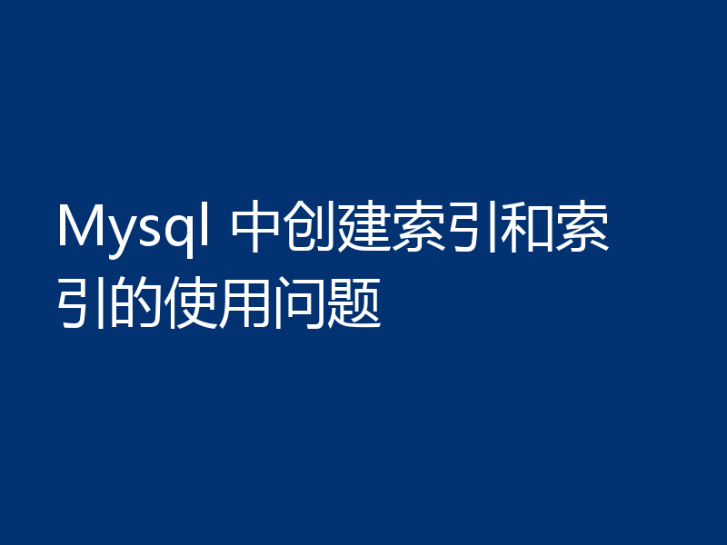 Mysql 中创建索引和索引的使用问题