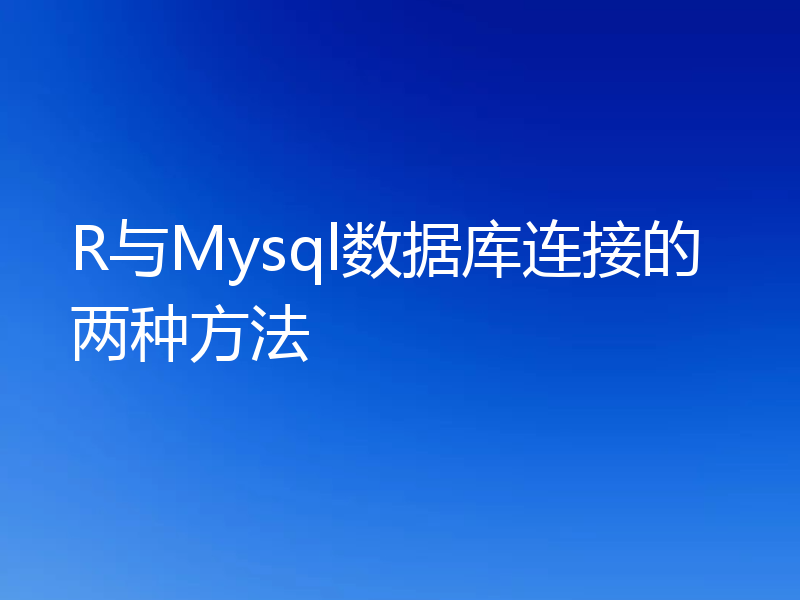 聊聊R怎么跟Mysql数据库连接?(2种方法)