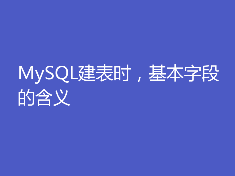 MySQL建表时,基本字段的含义