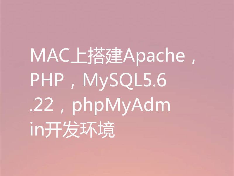 MAC上搭建Apache,PHP,MySQL5.6.22,phpMyAdmin开发环境