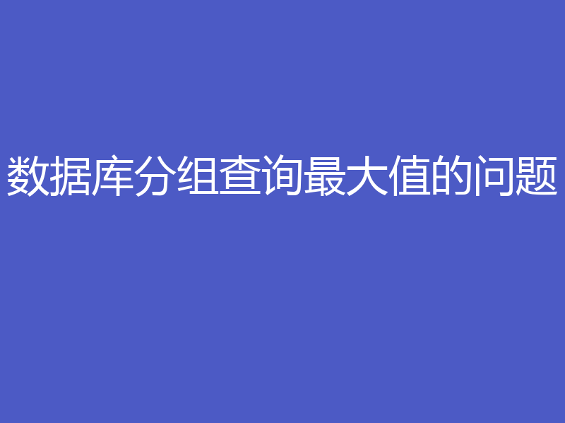 数据库分组查询最大值的问题