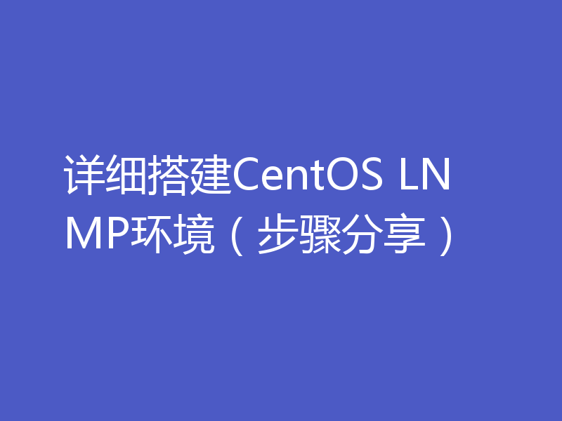 详细搭建CentOS LNMP环境（步骤分享）