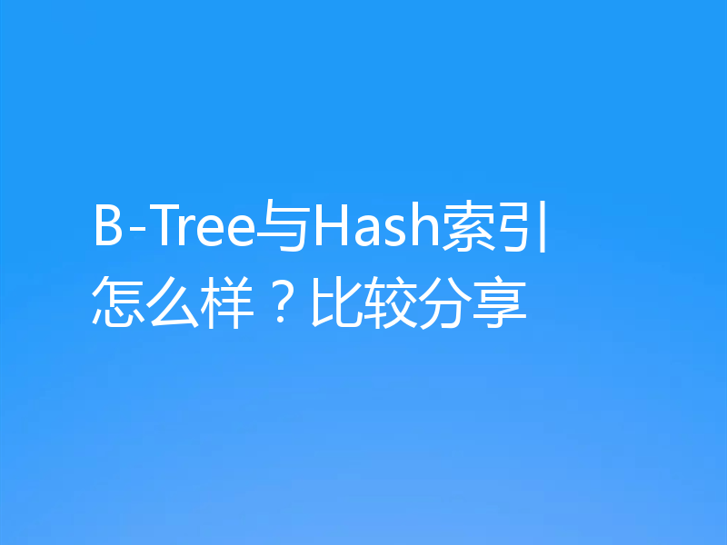B-Tree与Hash索引怎么样?比较分享