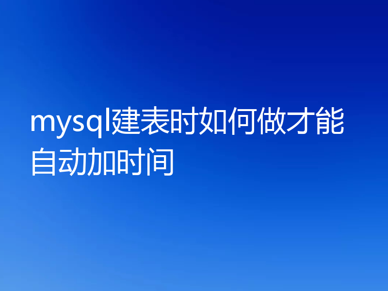 mysql建表时如何做才能自动加时间