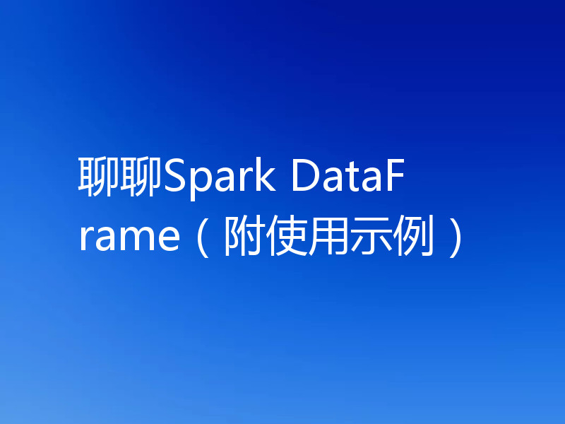 聊聊Spark DataFrame(附使用示例)
