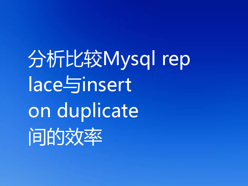 分析比较Mysql replace与insert on duplicate间的效率