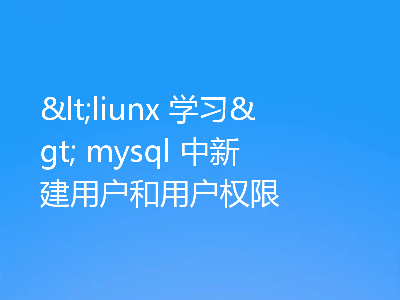 介绍mysql是如何新建用户和用户权限的