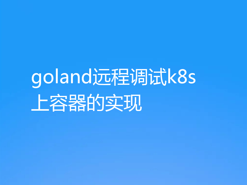 goland远程调试k8s上容器的实现