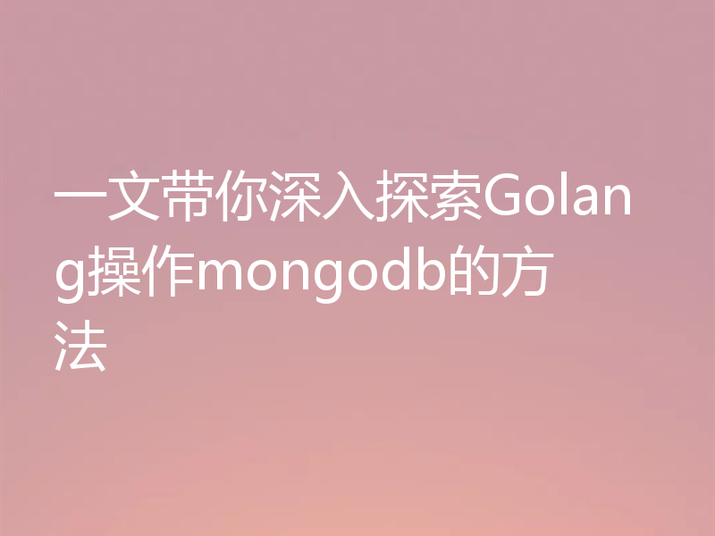 一文带你深入探索Golang操作mongodb的方法