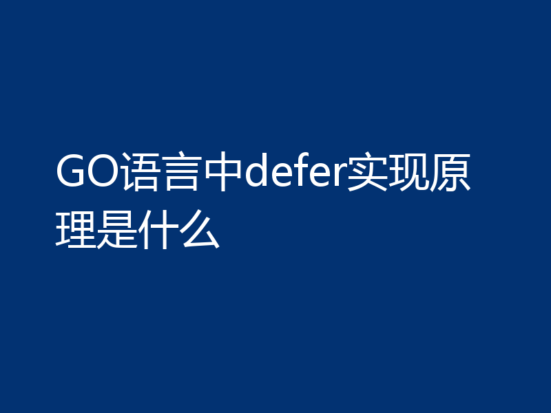 GO语言中defer实现原理是什么