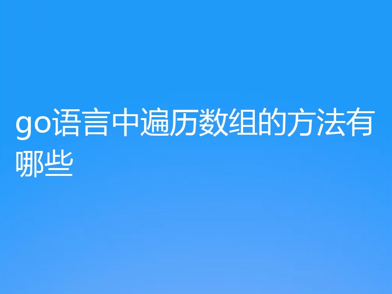 go语言中遍历数组的方法有哪些