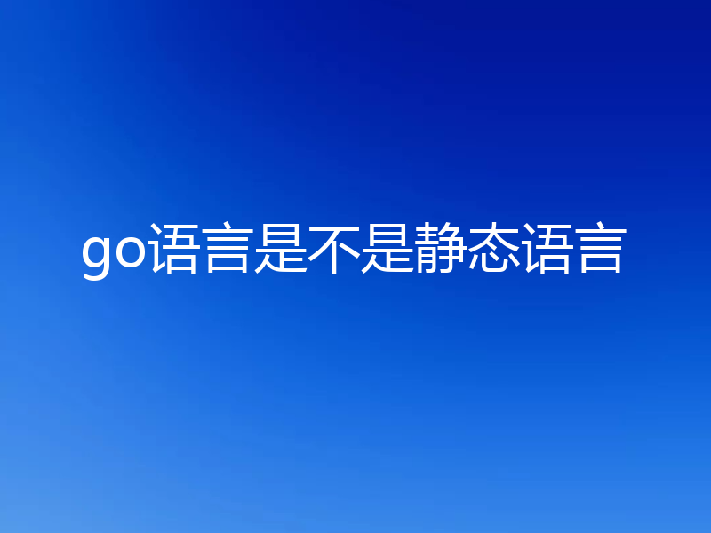 go语言是不是静态语言