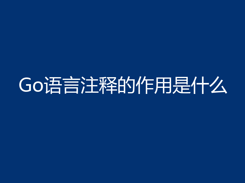 Go语言注释的作用是什么
