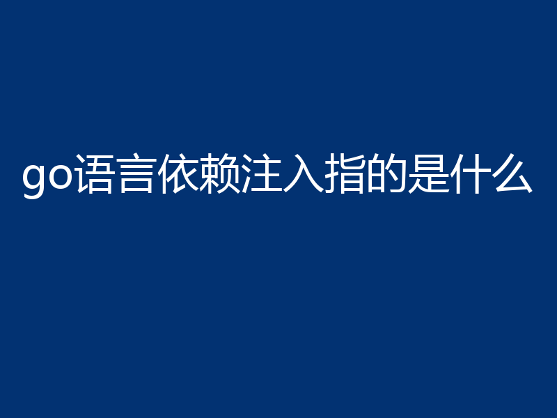 go语言依赖注入指的是什么