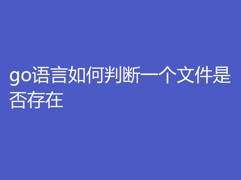 go语言如何判断一个文件是否存在