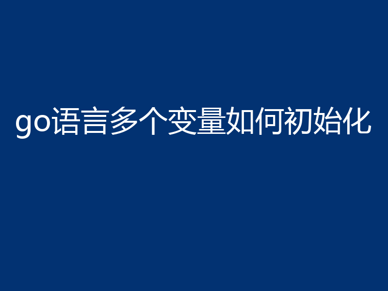 go语言多个变量如何初始化