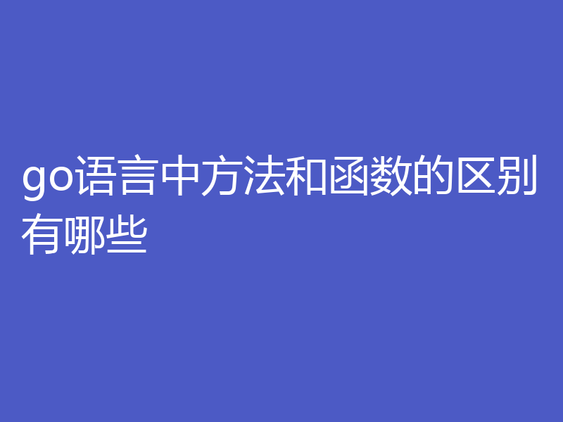 go语言中方法和函数的区别有哪些