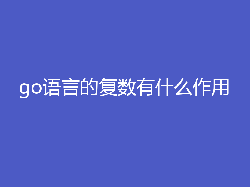 go语言的复数有什么作用