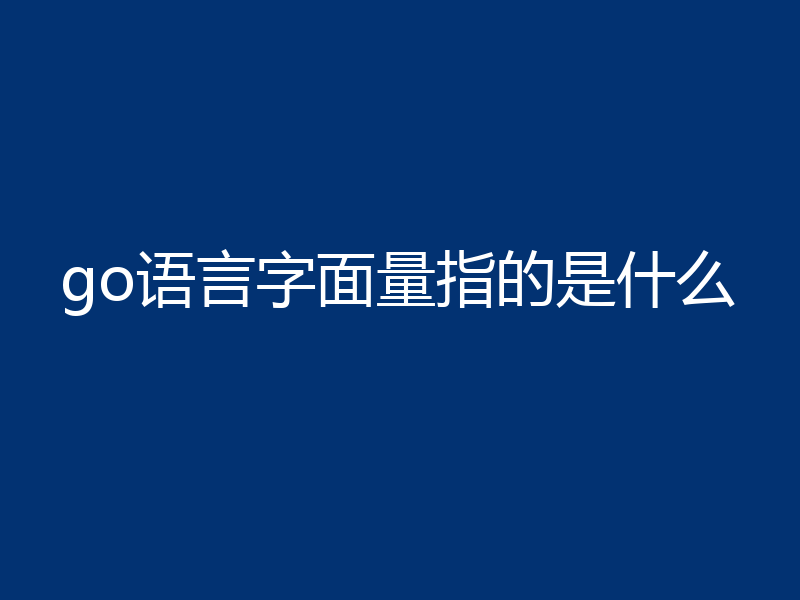 go语言字面量指的是什么
