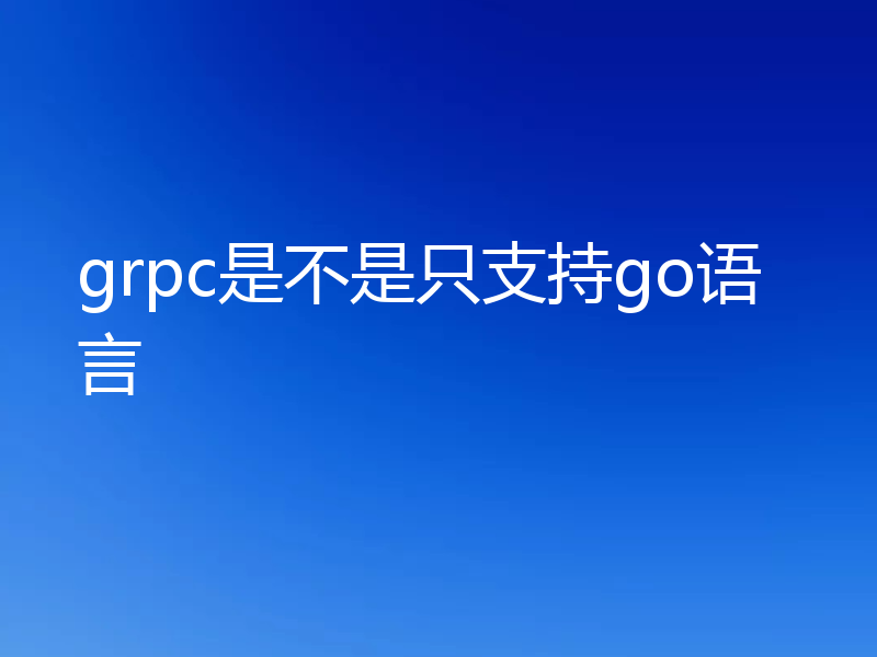 grpc是不是只支持go语言