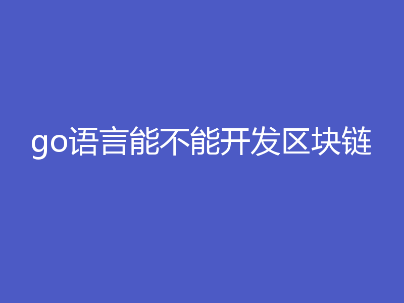 go语言能不能开发区块链