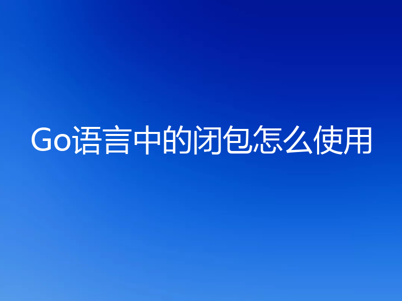 Go语言中的闭包怎么使用