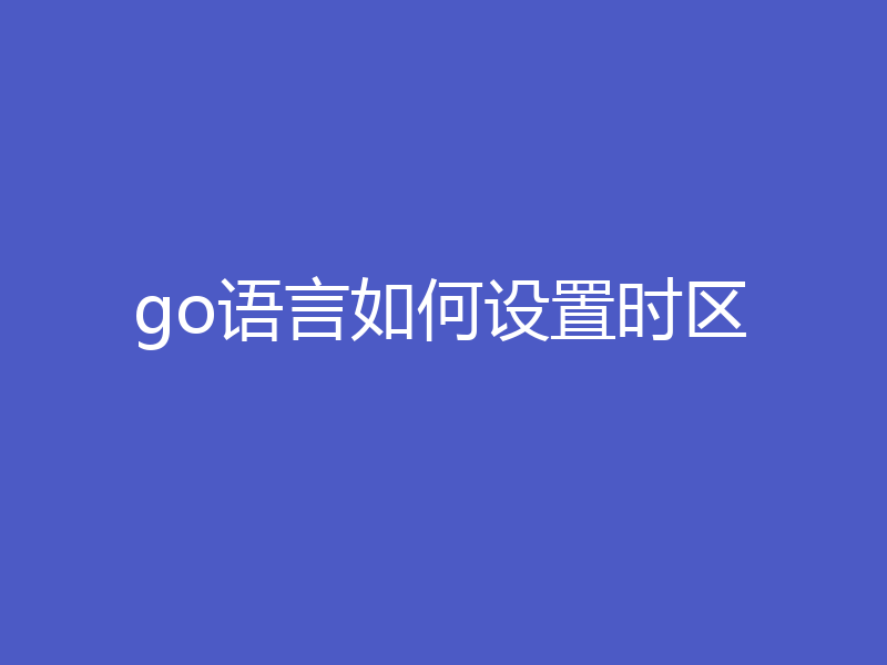 go语言如何设置时区