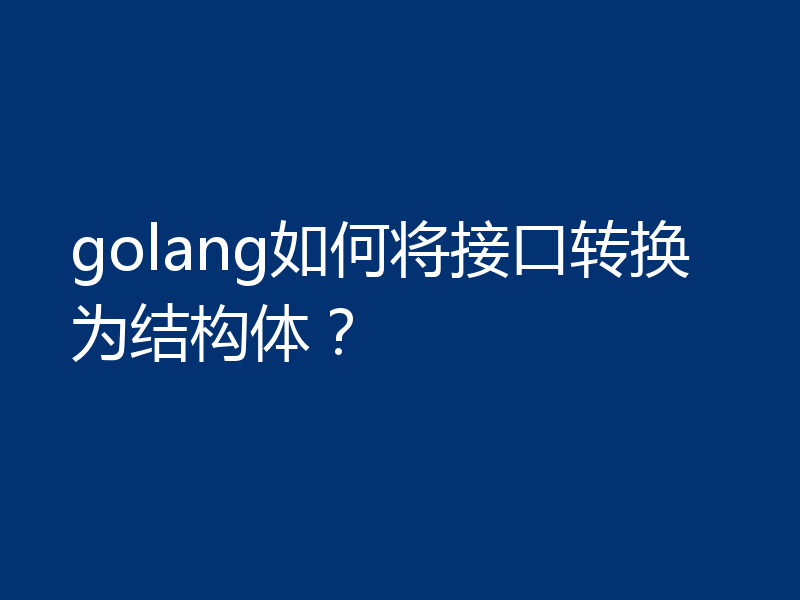 golang如何将接口转换为结构体?