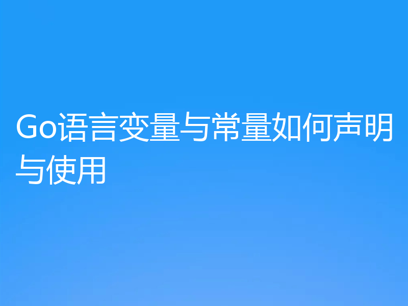 Go语言变量与常量如何声明与使用