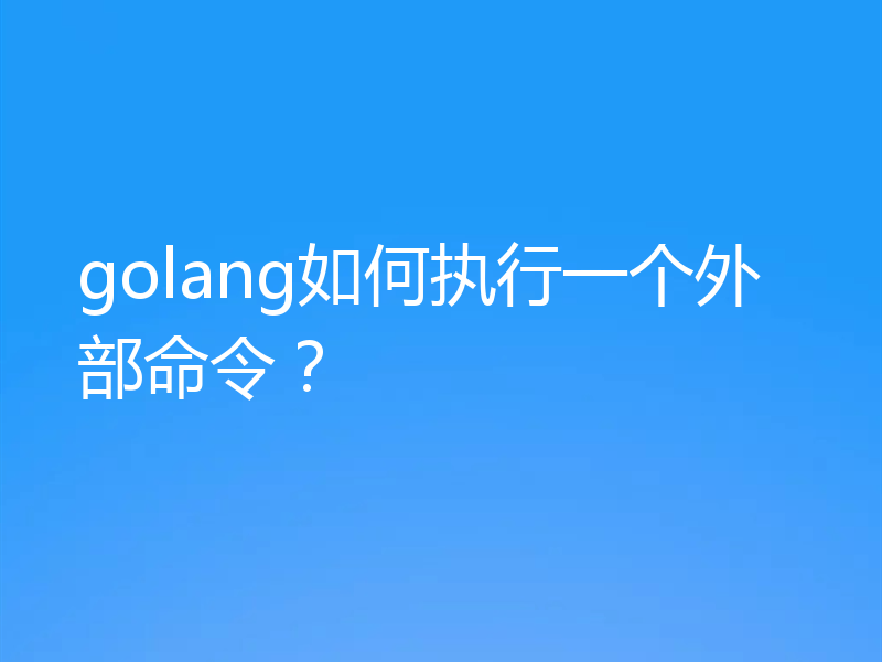 golang如何执行一个外部命令?