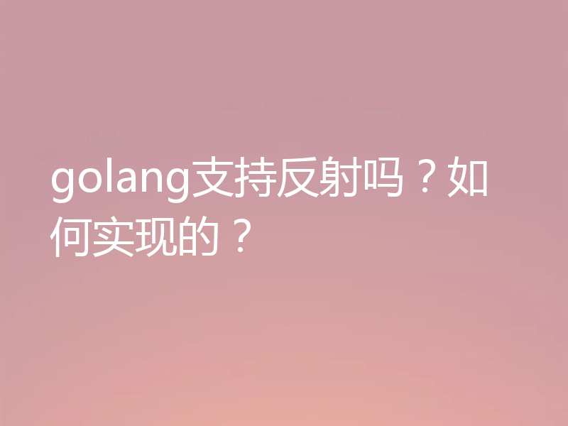 golang支持反射吗？如何实现的？