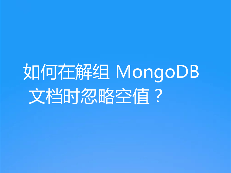 如何在解组 MongoDB 文档时忽略空值?