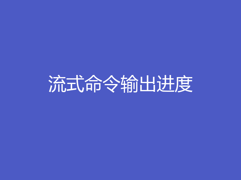 流式命令输出进度